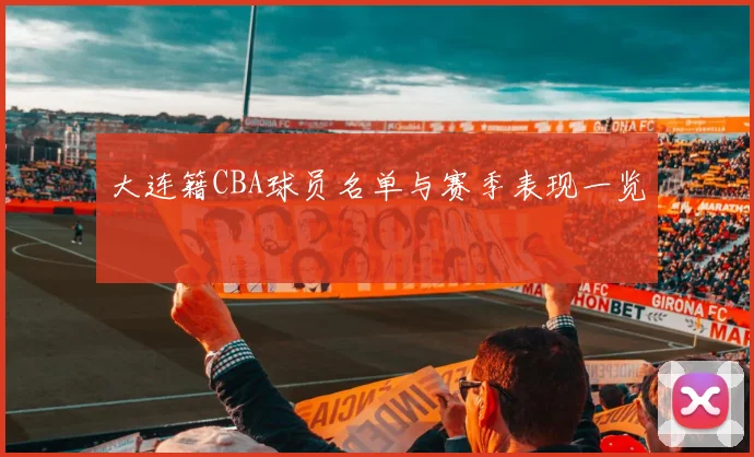 大连籍CBA球员名单与赛季表现一览