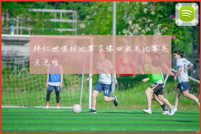 拜仁世俱杯比赛录像回放及比赛亮点总结