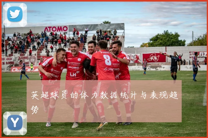 英超球员的体力数据统计与表现趋势