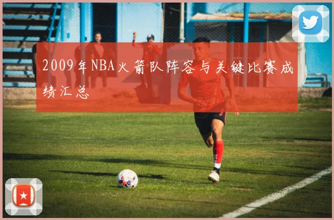 2009年NBA火箭队阵容与关键比赛成绩汇总