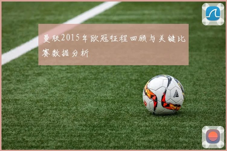 曼联2015年欧冠征程回顾与关键比赛数据分析