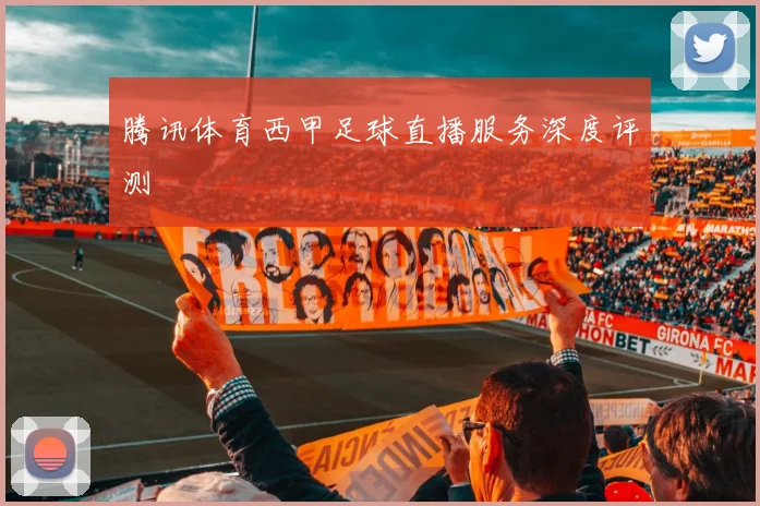 腾讯体育西甲足球直播服务深度评测