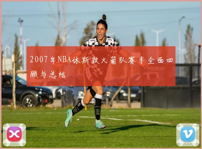 2007年NBA休斯敦火箭队赛季全面回顾与总结