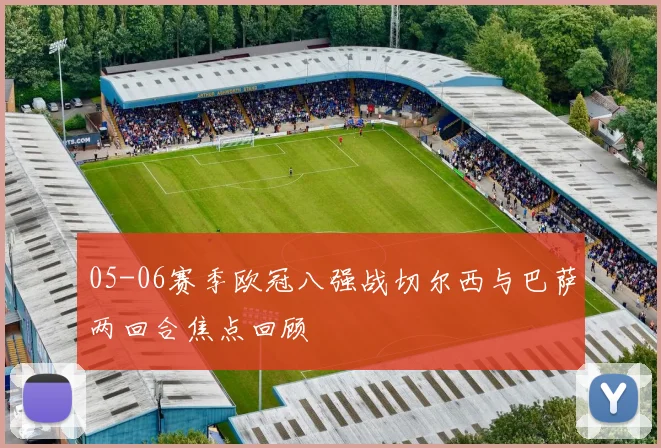 05-06赛季欧冠八强战切尔西与巴萨两回合焦点回顾